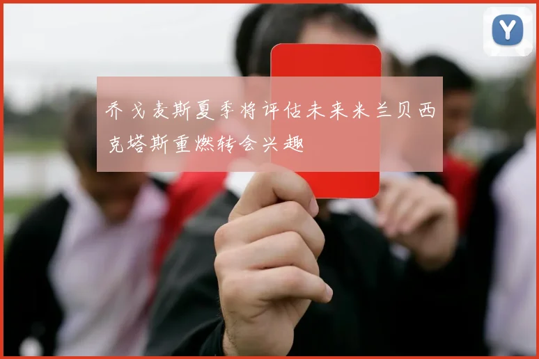 乔戈麦斯夏季将评估未来米兰贝西克塔斯重燃转会兴趣