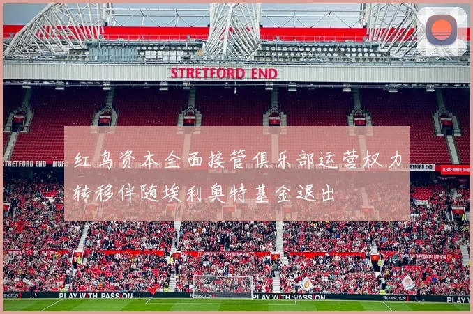 红鸟资本全面接管俱乐部运营权力转移伴随埃利奥特基金退出