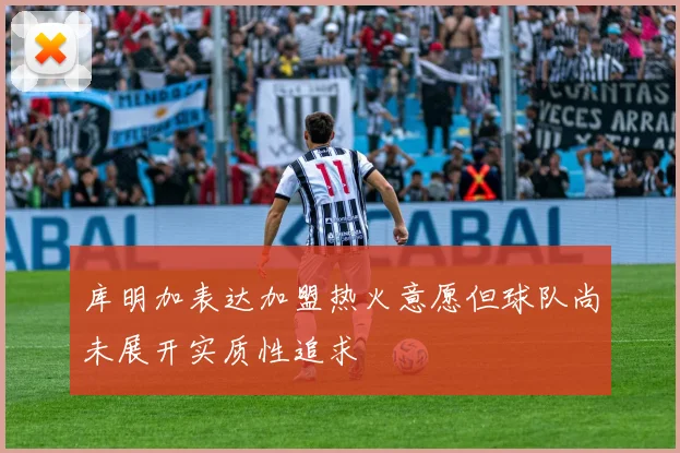 库明加表达加盟热火意愿但球队尚未展开实质性追求
