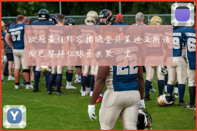欧冠最佳阵容揭晓登贝莱迪亚斯领衔巴黎拜仁球员共聚一堂