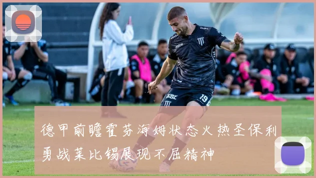 德甲前瞻霍芬海姆状态火热圣保利勇战莱比锡展现不屈精神