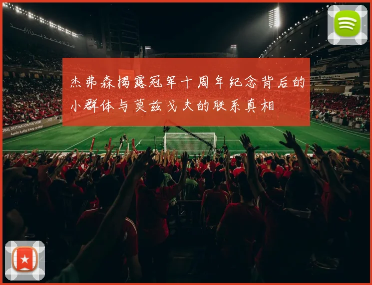 杰弗森揭露冠军十周年纪念背后的小群体与莫兹戈夫的联系真相