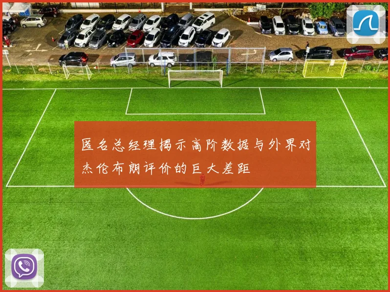 匿名总经理揭示高阶数据与外界对杰伦布朗评价的巨大差距
