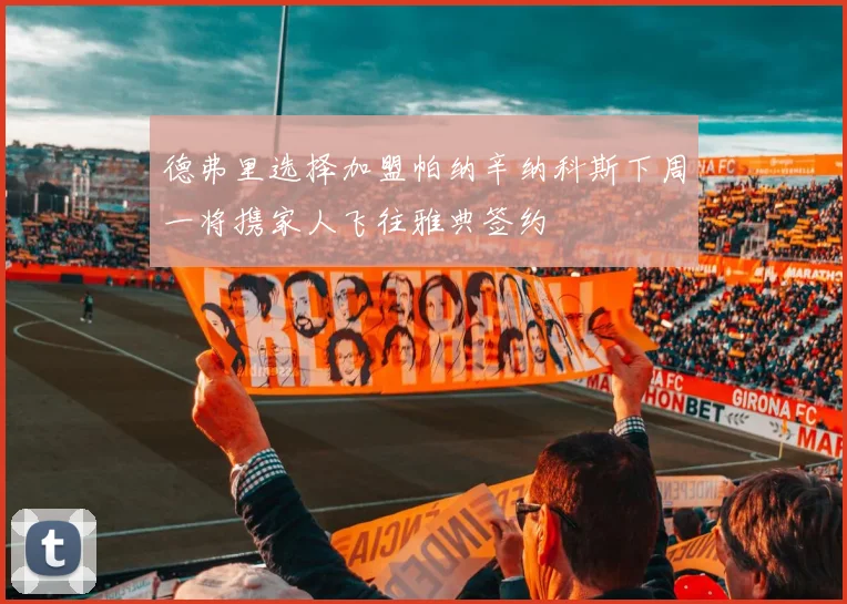 德弗里选择加盟帕纳辛纳科斯下周一将携家人飞往雅典签约