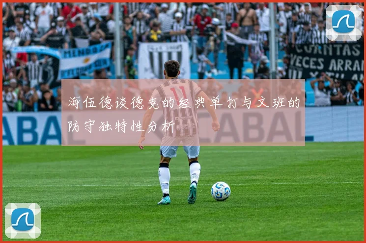 海伍德谈德克的经典单打与文班的防守独特性分析