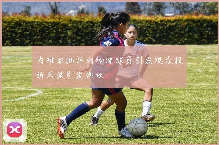内维尔批评利物浦球员引发观众投诉风波引发热议