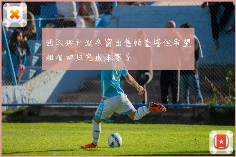 西汉姆计划冬窗出售帕奎塔但希望租借回归完成本赛季