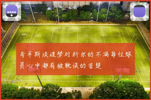 考辛斯谈追梦对科尔的不满每位球员心中都有被耽误的苦楚